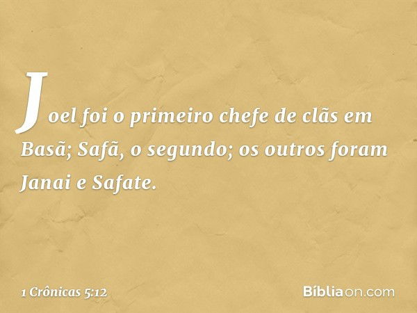 Joel foi o primeiro chefe de clãs em Basã; Safã, o segundo; os outros foram Janai e Safate. -- 1 Crônicas 5:12