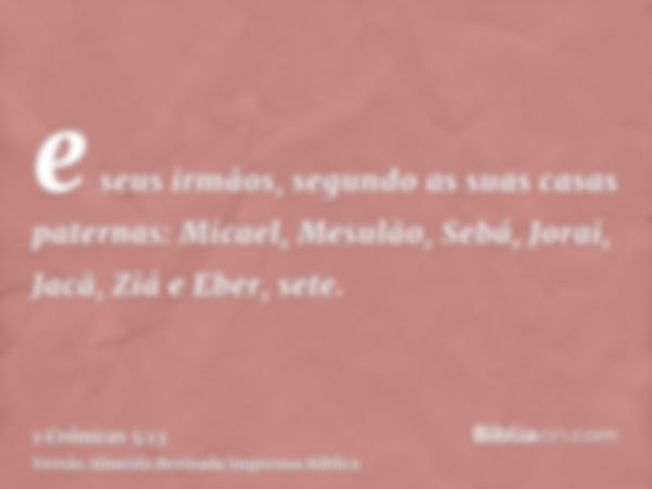 e seus irmãos, segundo as suas casas paternas: Micael, Mesulão, Sebá, Jorai, Jacã, Ziá e Eber, sete.