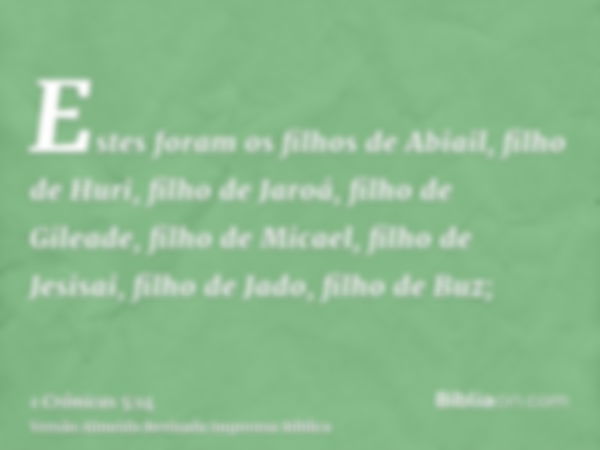 Estes foram os filhos de Abiail, filho de Huri, filho de Jaroá, filho de Gileade, filho de Micael, filho de Jesisai, filho de Jado, filho de Buz;