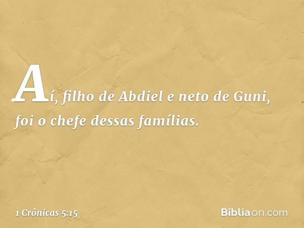 Aí, filho de Abdiel e neto de Guni, foi o chefe dessas famílias. -- 1 Crônicas 5:15