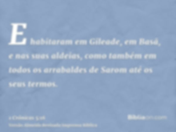 E habitaram em Gileade, em Basã, e nas suas aldeias, como também em todos os arrabaldes de Sarom até os seus termos.