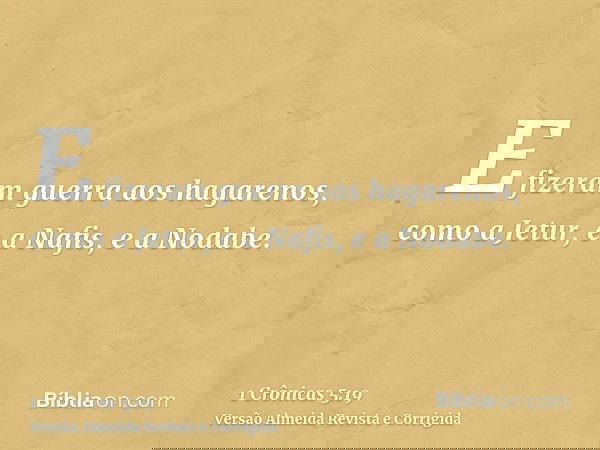 E fizeram guerra aos hagarenos, como a Jetur, e a Nafis, e a Nodabe.