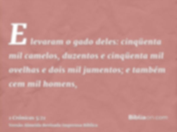 E levaram o gado deles: cinqüenta mil camelos, duzentos e cinqüenta mil ovelhas e dois mil jumentos; e também cem mil homens,