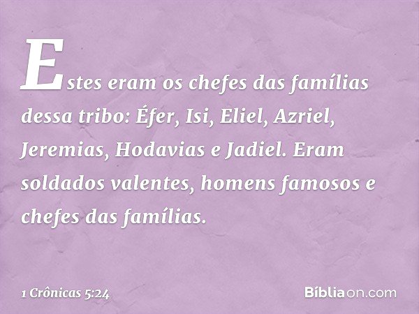 Estes eram os chefes das famílias dessa tribo: Éfer, Isi, Eliel, Azriel, Jeremias, Hodavias e Jadiel. Eram soldados valentes, homens famosos e chefes das famíli