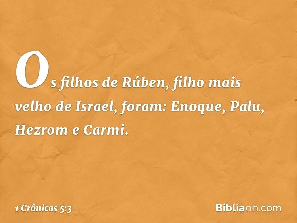 Os filhos de Rúben, filho mais velho de Israel, foram:
Enoque, Palu, Hezrom e Carmi. -- 1 Crônicas 5:3