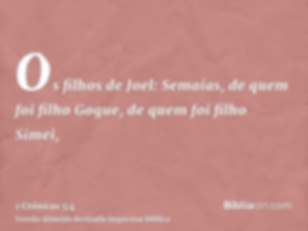 Os filhos de Joel: Semaías, de quem foi filho Gogue, de quem foi filho Simei,