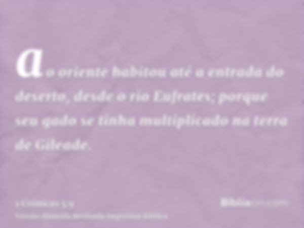 ao oriente habitou até a entrada do deserto, desde o rio Eufrates; porque seu gado se tinha multiplicado na terra de Gileade.