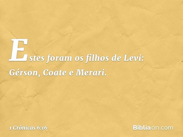 Estes foram os filhos de Levi:
Gérson, Coate e Merari. -- 1 Crônicas 6:16