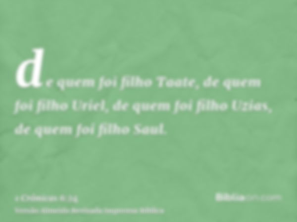 de quem foi filho Taate, de quem foi filho Uriel, de quem foi filho Uzias, de quem foi filho Saul.