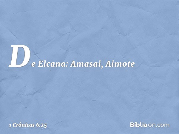 De Elcana:
Amasai, Aimote -- 1 Crônicas 6:25