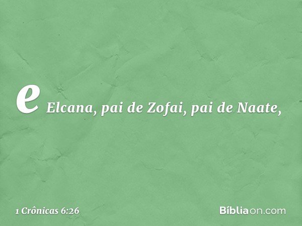 e Elcana, pai de Zofai, pai de Naate, -- 1 Crônicas 6:26