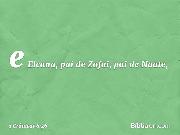 e Elcana, pai de Zofai, pai de Naate, -- 1 Crônicas 6:26