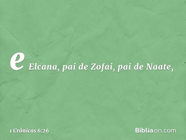 e Elcana, pai de Zofai, pai de Naate, -- 1 Crônicas 6:26