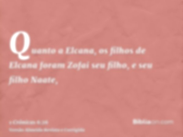 Quanto a Elcana, os filhos de Elcana foram Zofai seu filho, e seu filho Naate,