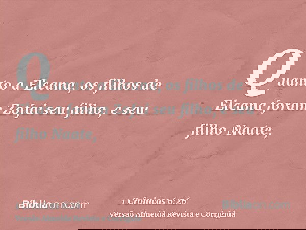 Quanto a Elcana, os filhos de Elcana foram Zofai seu filho, e seu filho Naate,