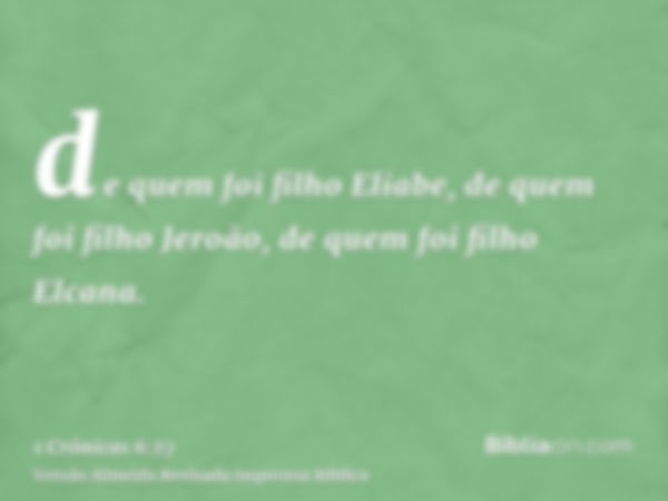 de quem foi filho Eliabe, de quem foi filho Jeroão, de quem foi filho Elcana.