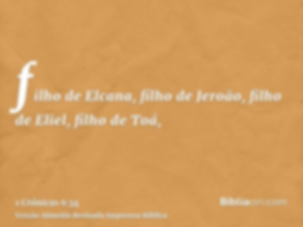 filho de Elcana, filho de Jeroão, filho de Eliel, filho de Toá,