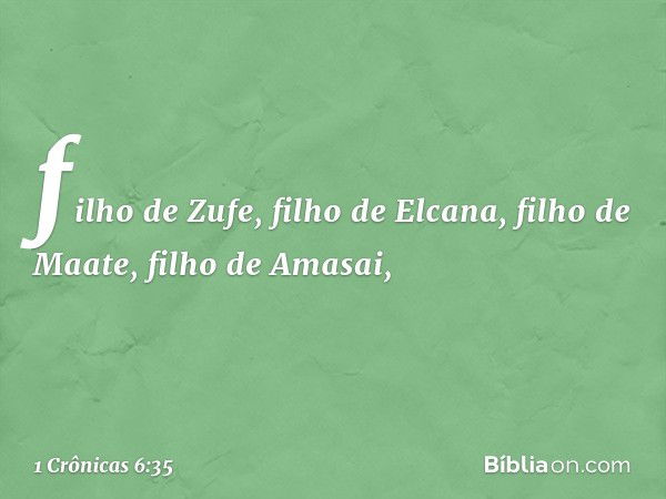 filho de Zufe, filho de Elcana,
filho de Maate, filho de Amasai, -- 1 Crônicas 6:35