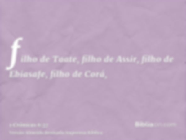 filho de Taate, filho de Assir, filho de Ebiasafe, filho de Corá,