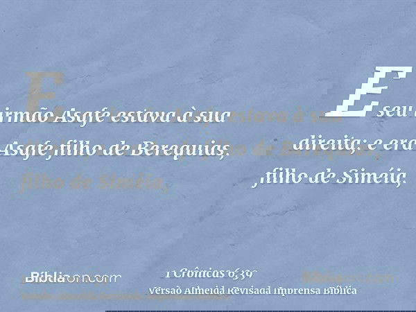 E seu irmão Asafe estava à sua direita; e era Asafe filho de Berequias, filho de Siméia,