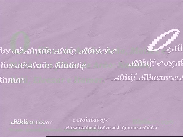 Os filhos de Anrão: Arão, Moisés e Miriã; e os filhos de Arão: Nadabe, Abiú, Eleazar e Itamar.