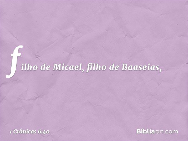 filho de Micael, filho de Baaseias, -- 1 Crônicas 6:40