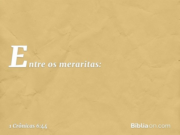 Entre os meraritas: -- 1 Crônicas 6:44