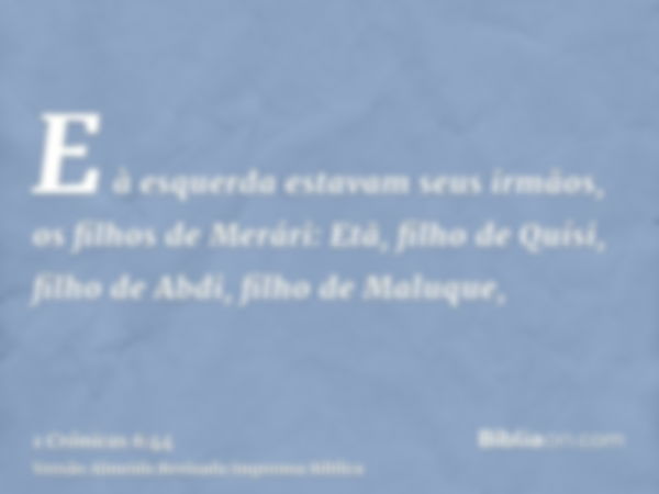 E à esquerda estavam seus irmãos, os filhos de Merári: Etã, filho de Quísi, filho de Abdi, filho de Maluque,