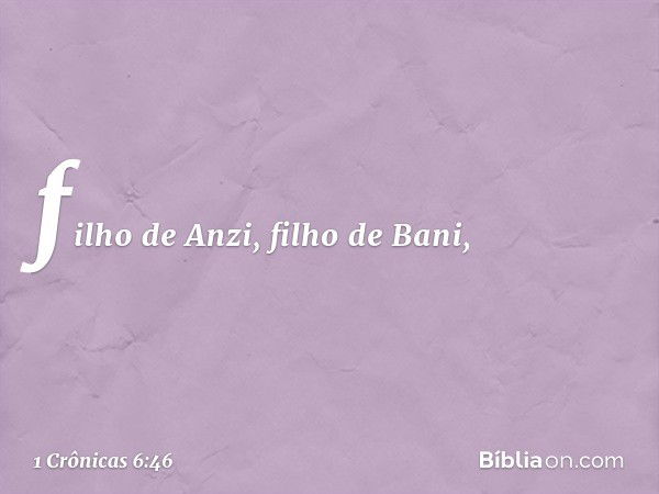 filho de Anzi, filho de Bani, -- 1 Crônicas 6:46