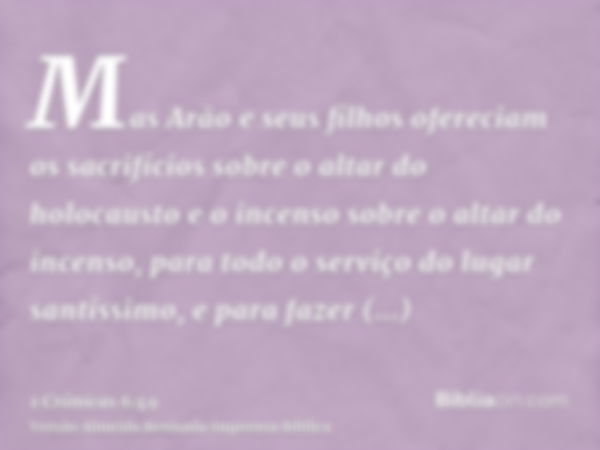 Mas Arão e seus filhos ofereciam os sacrifícios sobre o altar do holocausto e o incenso sobre o altar do incenso, para todo o serviço do lugar santíssimo, e par