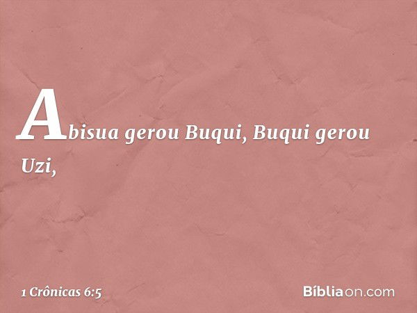 Abisua gerou Buqui,
Buqui gerou Uzi, -- 1 Crônicas 6:5