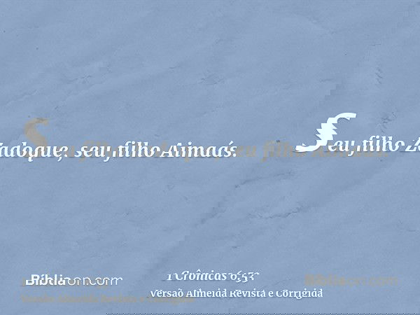 seu filho Zadoque, seu filho Aimaás.