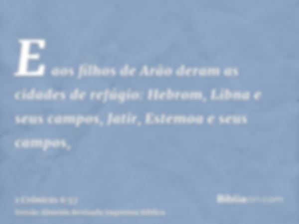 E aos filhos de Arão deram as cidades de refúgio: Hebrom, Libna e seus campos, Jatir, Estemoa e seus campos,