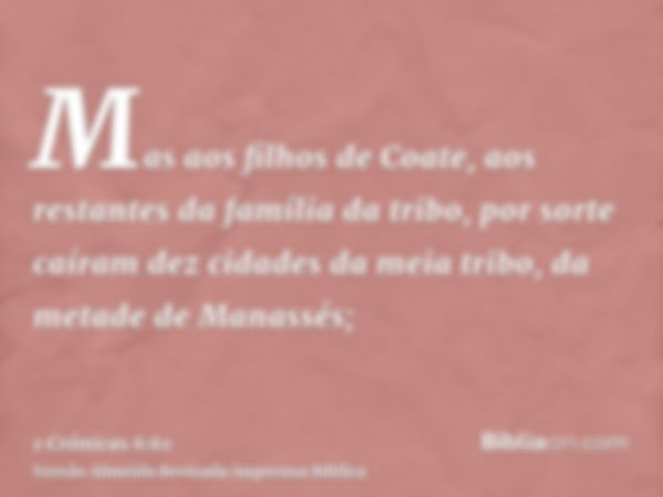 Mas aos filhos de Coate, aos restantes da família da tribo, por sorte caíram dez cidades da meia tribo, da metade de Manassés;