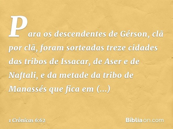 Para os descendentes de Gérson, clã por clã, foram sorteadas treze cidades das tribos de Issacar, de Aser e de Naftali, e da metade da tribo de Manassés que fic