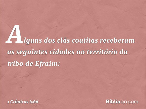 Alguns dos clãs coatitas receberam as seguintes cidades no território da tribo de Efraim: -- 1 Crônicas 6:66