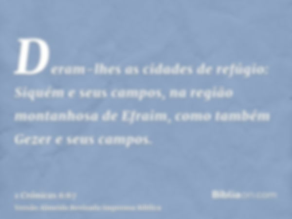 Deram-lhes as cidades de refúgio: Siquém e seus campos, na região montanhosa de Efraim, como também Gezer e seus campos.