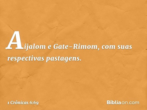 Aijalom e Gate-Rimom, com suas respectivas pastagens. -- 1 Crônicas 6:69