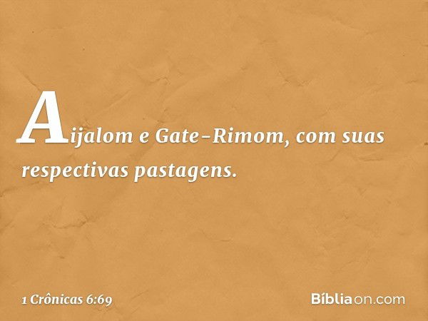 Aijalom e Gate-Rimom, com suas respectivas pastagens. -- 1 Crônicas 6:69