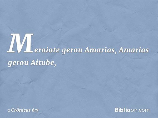 Meraiote gerou Amarias,
Amarias gerou Aitube, -- 1 Crônicas 6:7