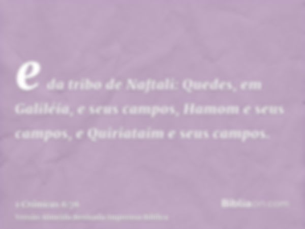 e da tribo de Naftali: Quedes, em Galiléia, e seus campos, Hamom e seus campos, e Quiriataim e seus campos.