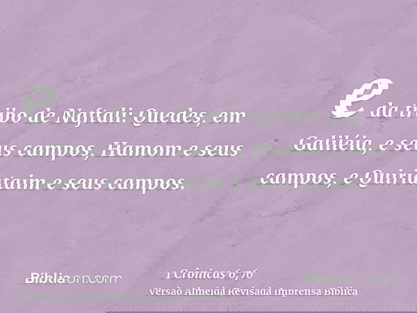 e da tribo de Naftali: Quedes, em Galiléia, e seus campos, Hamom e seus campos, e Quiriataim e seus campos.
