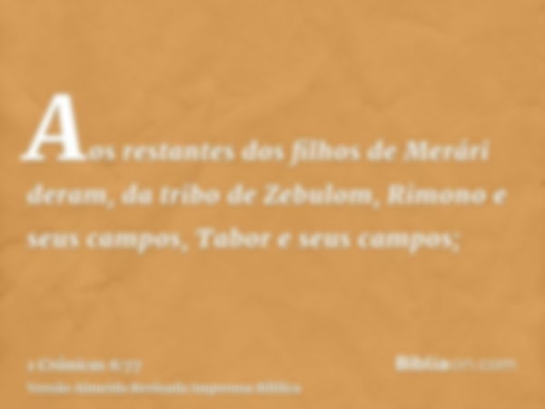 Aos restantes dos filhos de Merári deram, da tribo de Zebulom, Rimono e seus campos, Tabor e seus campos;