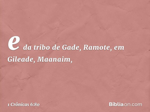 e da tribo de Gade,
Ramote, em Gileade, Maanaim, -- 1 Crônicas 6:80