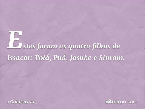 Estes foram os quatro filhos de Issacar:
Tolá, Puá, Jasube e Sinrom. -- 1 Crônicas 7:1