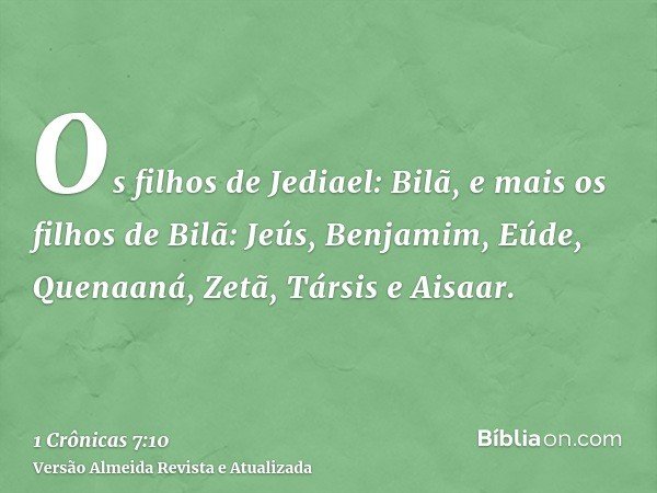 Os filhos de Jediael: Bilã, e mais os filhos de Bilã: Jeús, Benjamim, Eúde, Quenaaná, Zetã, Társis e Aisaar.