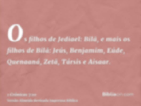 Os filhos de Jediael: Bilã, e mais os filhos de Bilã: Jeús, Benjamim, Eúde, Quenaaná, Zetã, Társis e Aisaar.