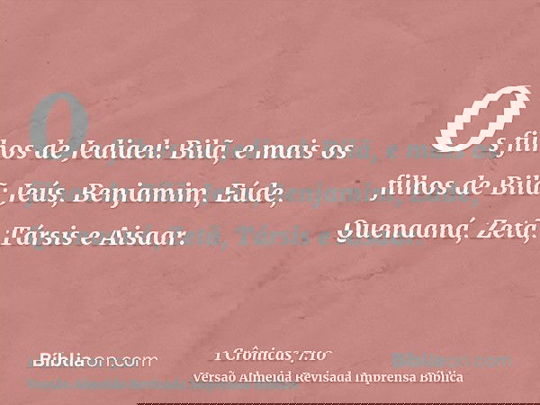 Os filhos de Jediael: Bilã, e mais os filhos de Bilã: Jeús, Benjamim, Eúde, Quenaaná, Zetã, Társis e Aisaar.