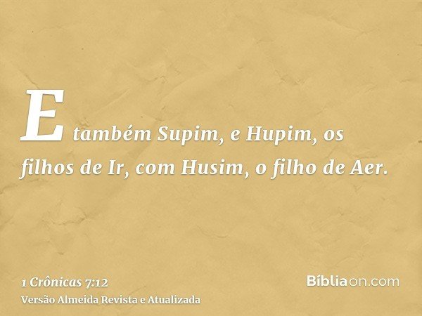 E também Supim, e Hupim, os filhos de Ir, com Husim, o filho de Aer.