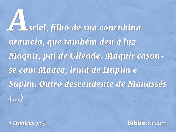 Asriel, filho de sua concubina arameia, que também deu à luz Maquir, pai de Gileade.
Maquir casou-se com Maaca, irmã de Hupim e Supim.
Outro descendente de Mana